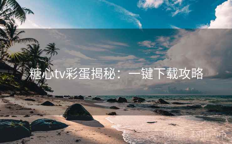 糖心tv彩蛋揭秘:一键下载攻略