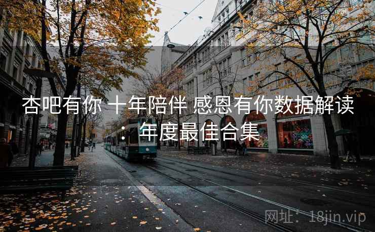 杏吧有你 十年陪伴 感恩有你数据解读：年度最佳合集