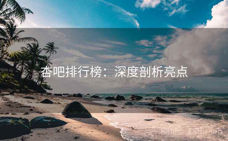 杏吧排行榜：深度剖析亮点