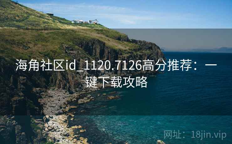 海角社区id_1120.7126高分推荐:一键下载攻略