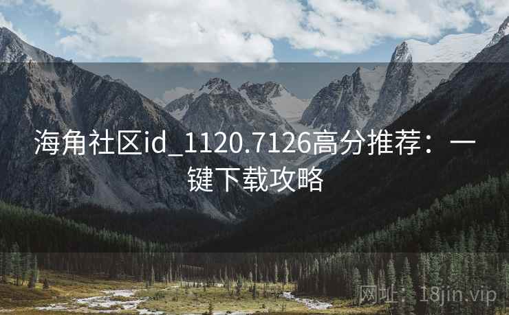 海角社区id_1120.7126高分推荐:一键下载攻略