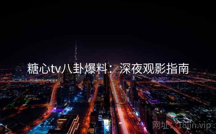糖心tv八卦爆料：深夜观影指南
