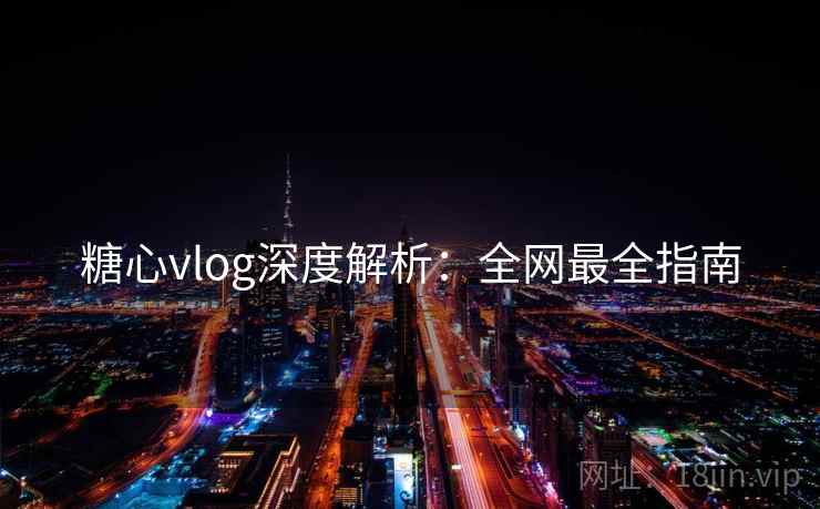 糖心vlog深度解析：全网最全指南