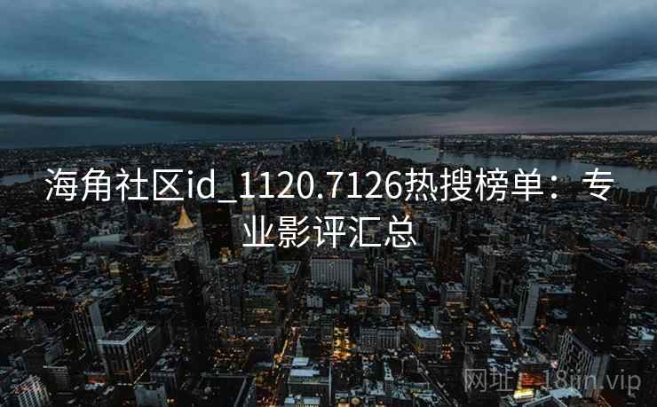海角社区id_1120.7126热搜榜单:专业影评汇总