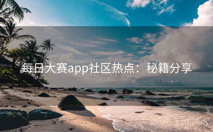 每日大赛app社区热点：秘籍分享