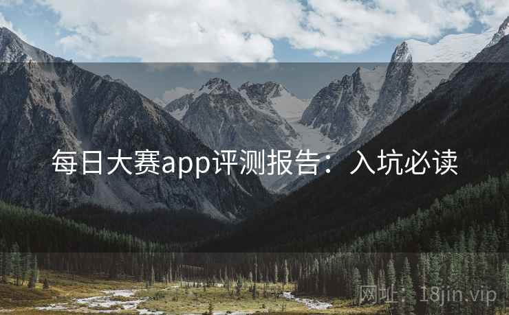 每日大赛app评测报告：入坑必读