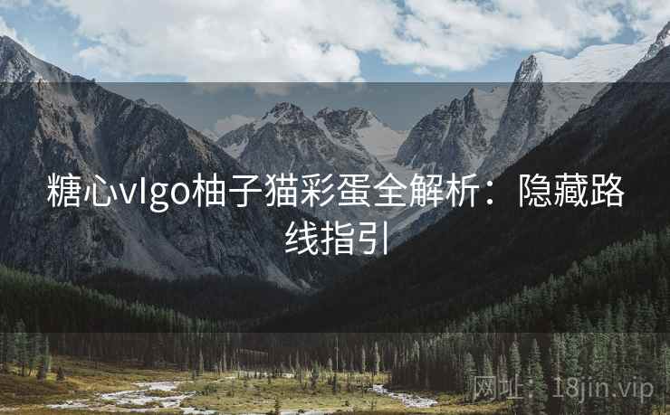 糖心vIgo柚子猫彩蛋全解析：隐藏路线指引