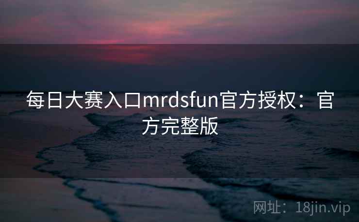 每日大赛入口mrdsfun官方授权:官方完整版